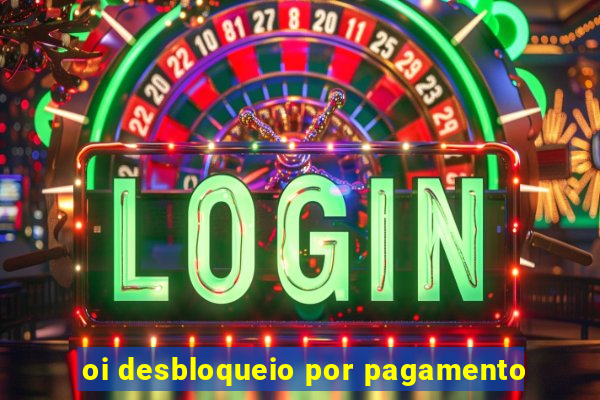 oi desbloqueio por pagamento